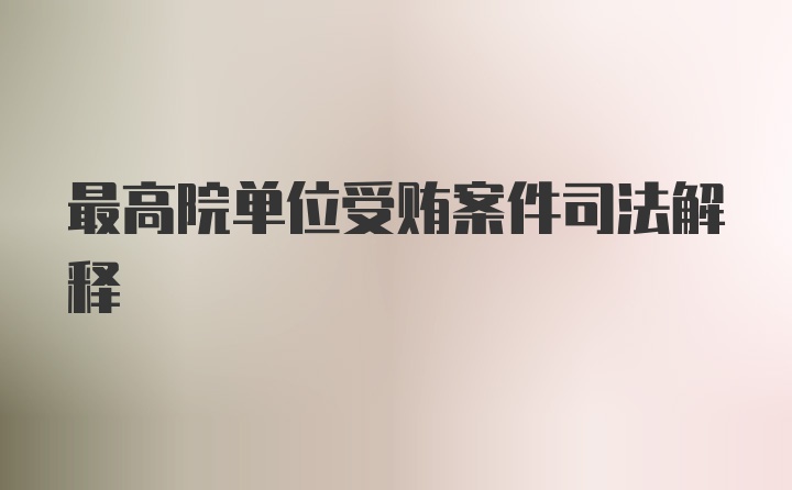 最高院单位受贿案件司法解释