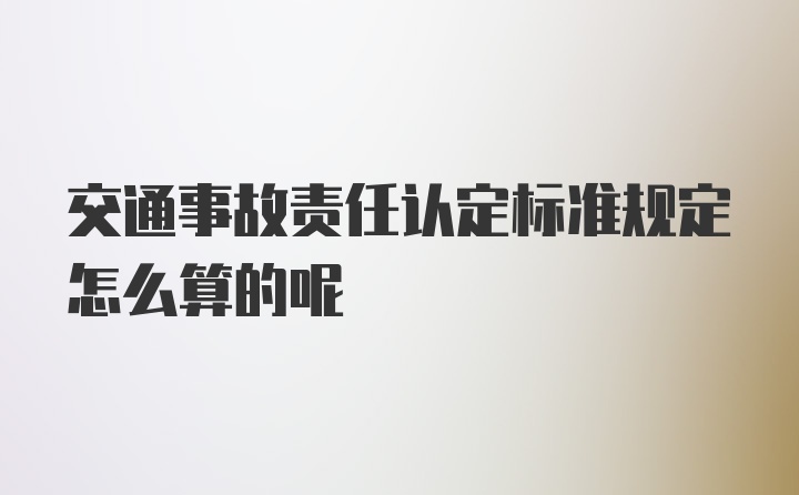 交通事故责任认定标准规定怎么算的呢