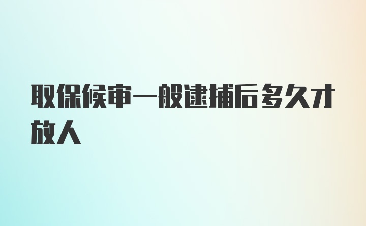 取保候审一般逮捕后多久才放人