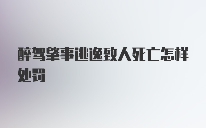 醉驾肇事逃逸致人死亡怎样处罚