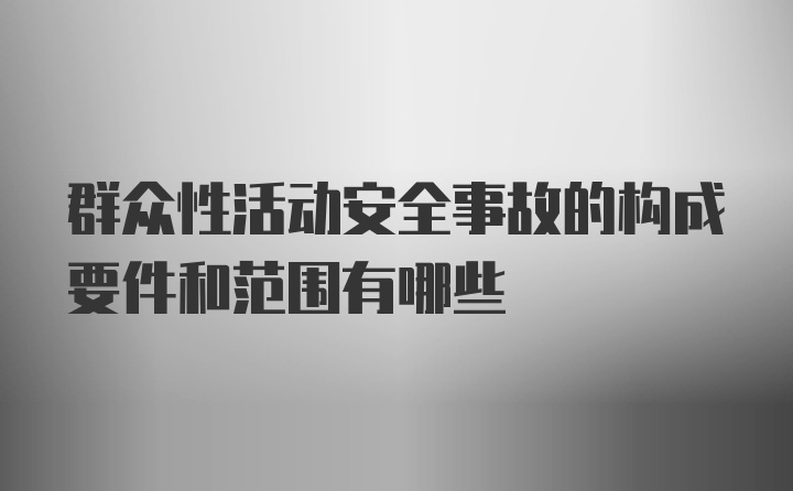 群众性活动安全事故的构成要件和范围有哪些