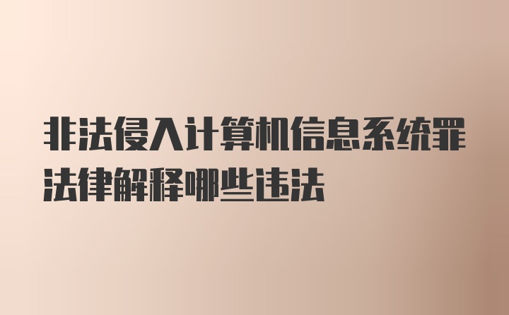 非法侵入计算机信息系统罪法律解释哪些违法