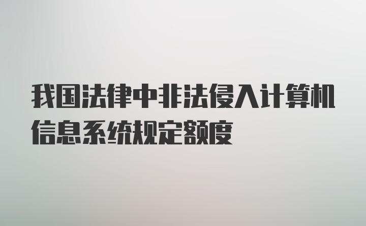 我国法律中非法侵入计算机信息系统规定额度