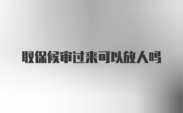 取保候审过来可以放人吗