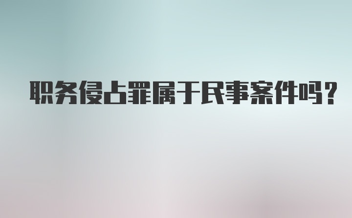 职务侵占罪属于民事案件吗？