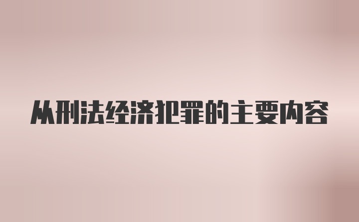 从刑法经济犯罪的主要内容