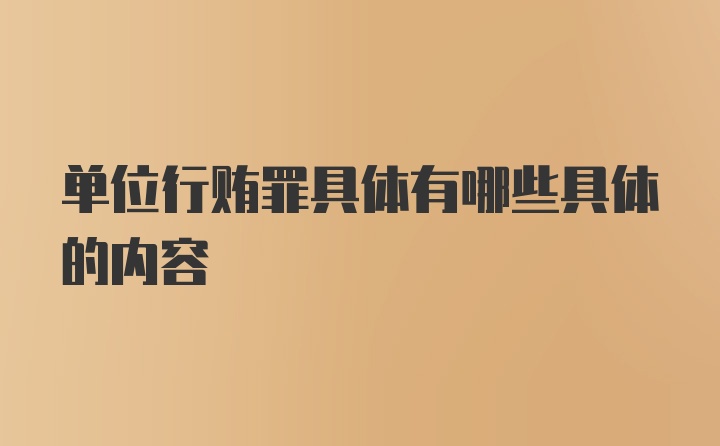 单位行贿罪具体有哪些具体的内容