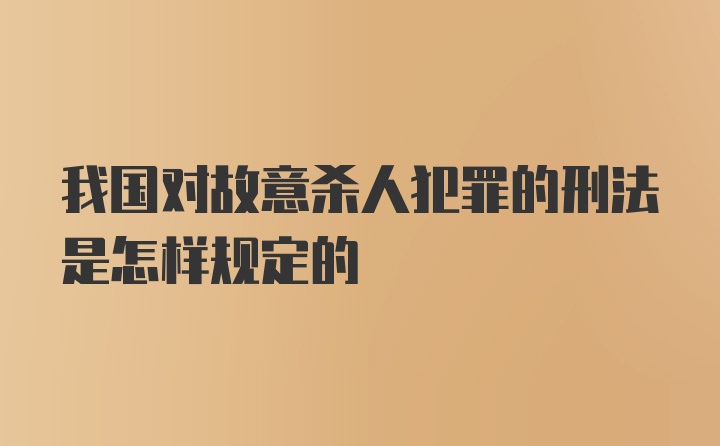 我国对故意杀人犯罪的刑法是怎样规定的