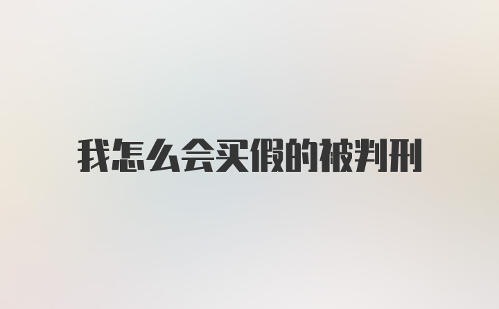 我怎么会买假的被判刑