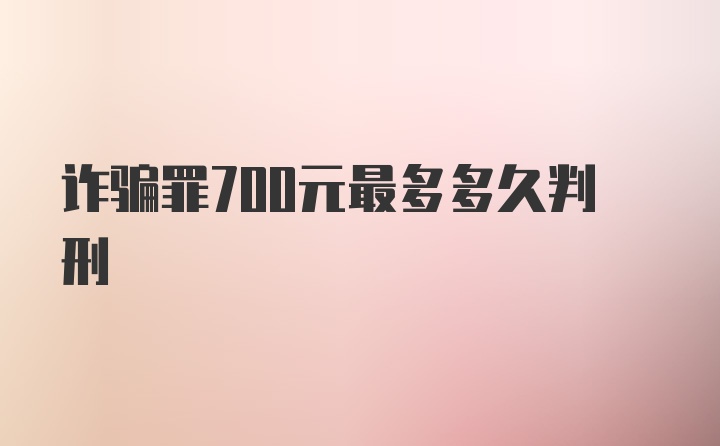 诈骗罪700元最多多久判刑