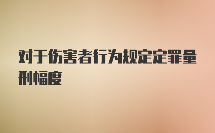 对于伤害者行为规定定罪量刑幅度