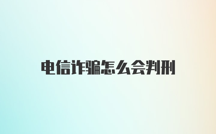 电信诈骗怎么会判刑