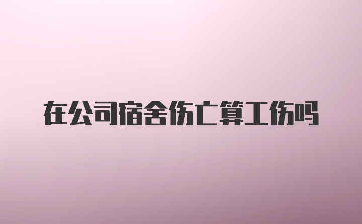 在公司宿舍伤亡算工伤吗