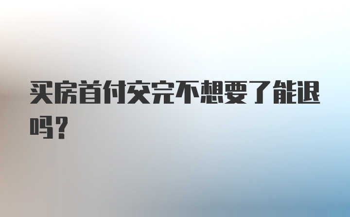 买房首付交完不想要了能退吗？