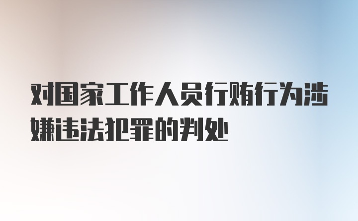 对国家工作人员行贿行为涉嫌违法犯罪的判处