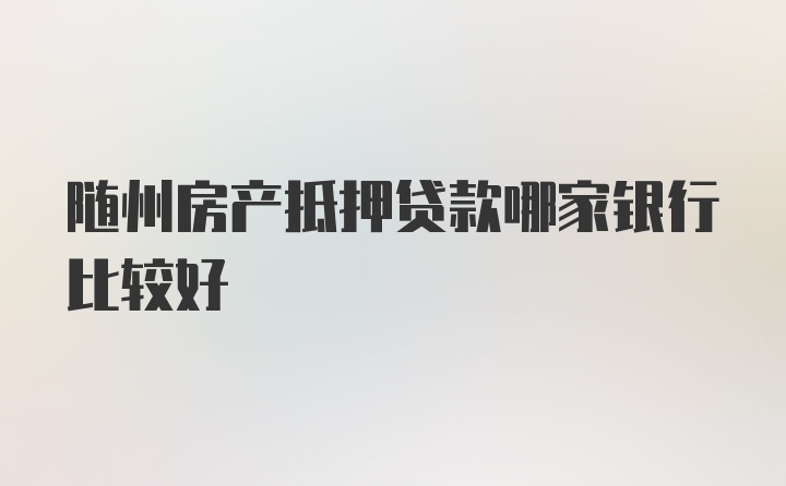 随州房产抵押贷款哪家银行比较好