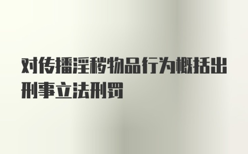 对传播淫秽物品行为概括出刑事立法刑罚