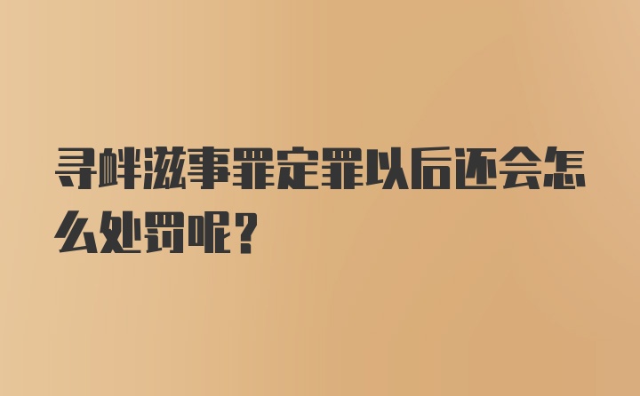 寻衅滋事罪定罪以后还会怎么处罚呢？