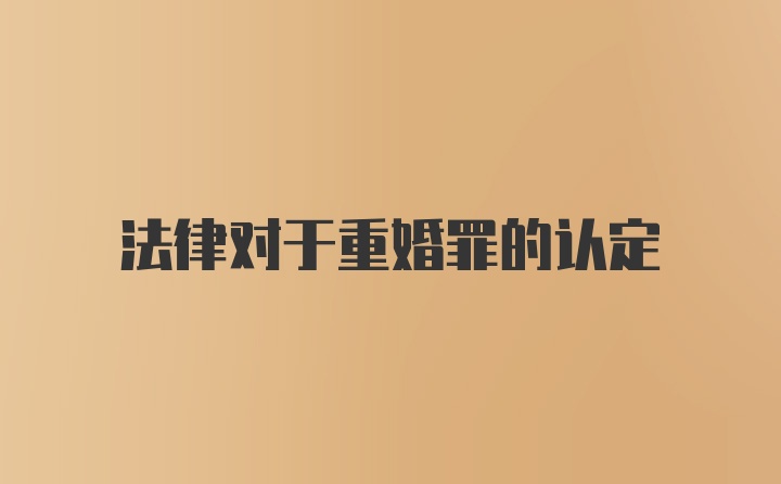 法律对于重婚罪的认定