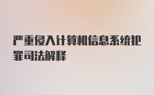 严重侵入计算机信息系统犯罪司法解释