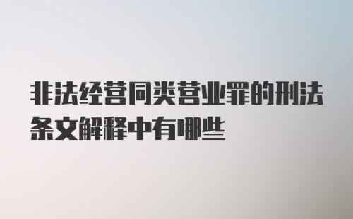 非法经营同类营业罪的刑法条文解释中有哪些