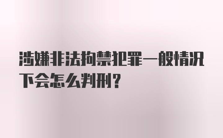 涉嫌非法拘禁犯罪一般情况下会怎么判刑?