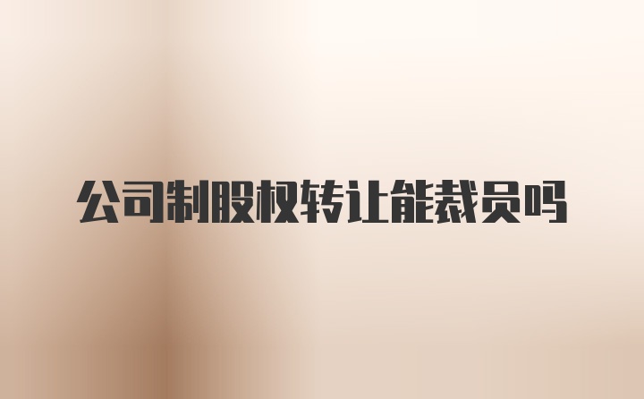 公司制股权转让能裁员吗