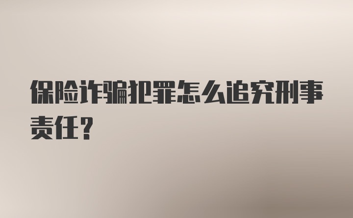 保险诈骗犯罪怎么追究刑事责任？