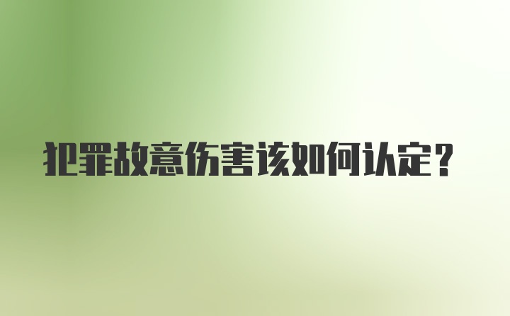 犯罪故意伤害该如何认定?