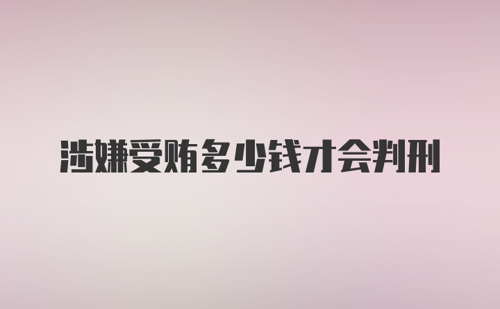 涉嫌受贿多少钱才会判刑