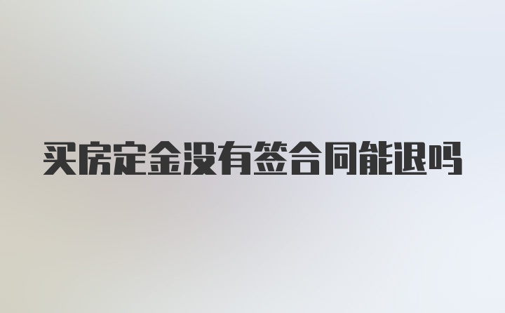 买房定金没有签合同能退吗