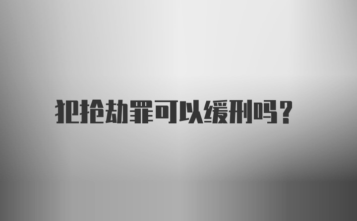 犯抢劫罪可以缓刑吗?