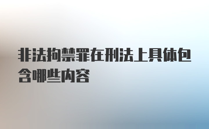 非法拘禁罪在刑法上具体包含哪些内容