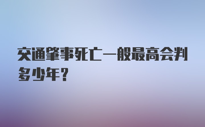 交通肇事死亡一般最高会判多少年?