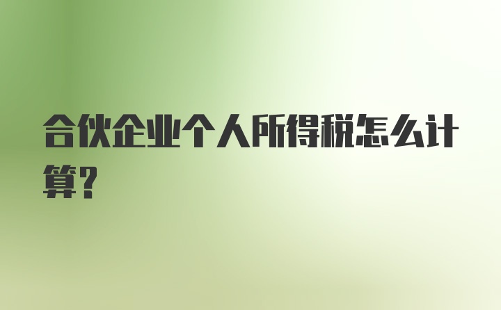 合伙企业个人所得税怎么计算？