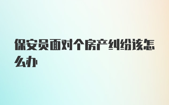 保安员面对个房产纠纷该怎么办