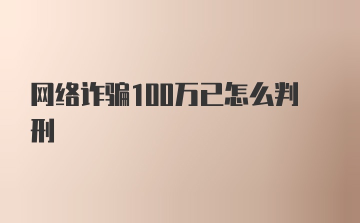 网络诈骗100万已怎么判刑