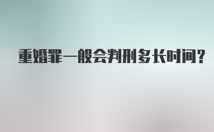 重婚罪一般会判刑多长时间?