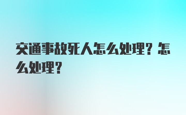 交通事故死人怎么处理？怎么处理？