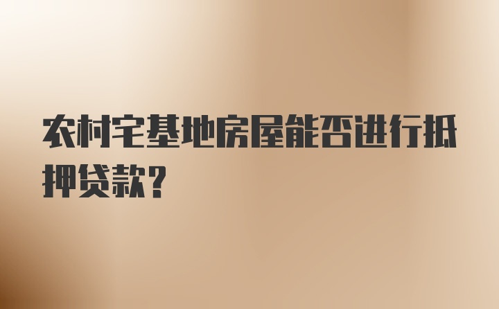 农村宅基地房屋能否进行抵押贷款？