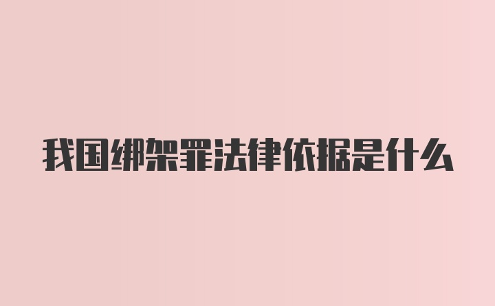 我国绑架罪法律依据是什么