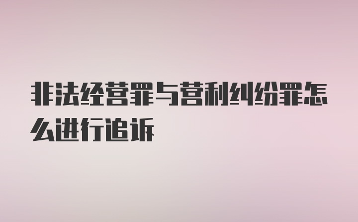 非法经营罪与营利纠纷罪怎么进行追诉