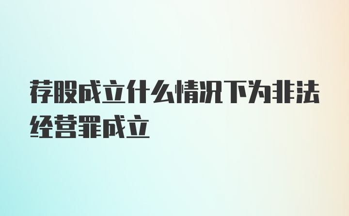 荐股成立什么情况下为非法经营罪成立