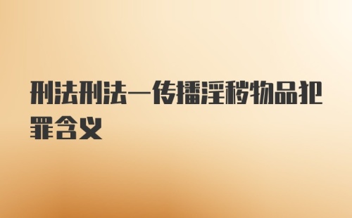 刑法刑法一传播淫秽物品犯罪含义