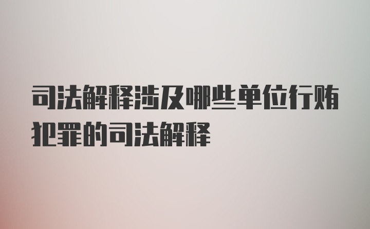 司法解释涉及哪些单位行贿犯罪的司法解释