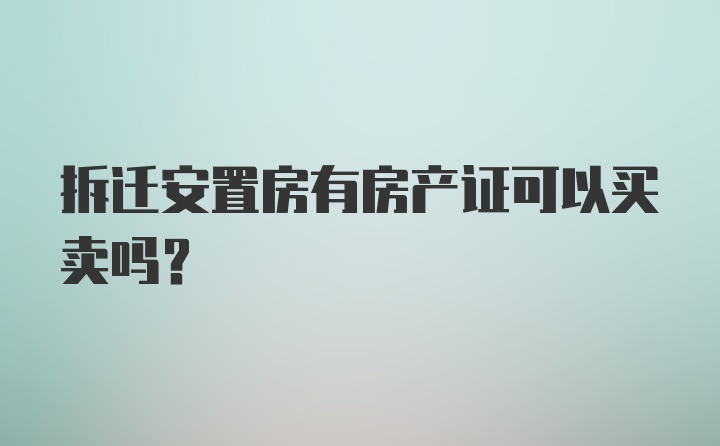 拆迁安置房有房产证可以买卖吗？