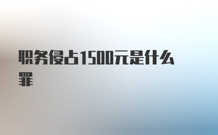 职务侵占1500元是什么罪