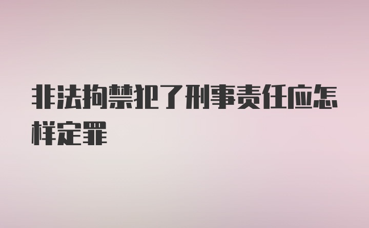 非法拘禁犯了刑事责任应怎样定罪