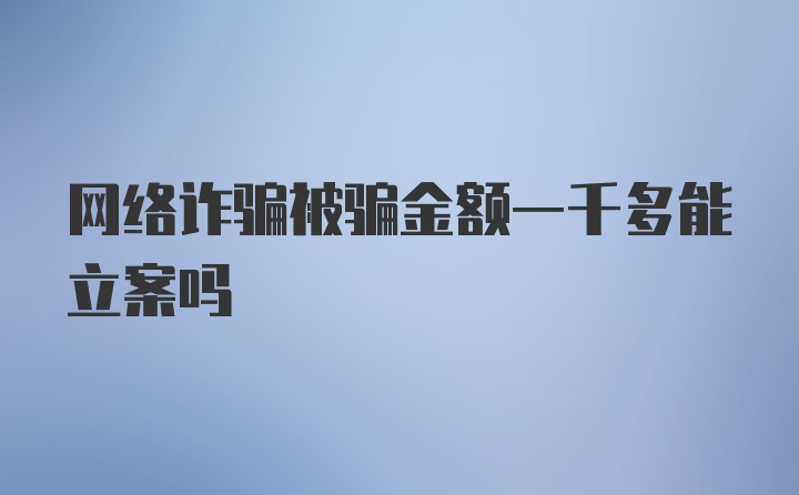 网络诈骗被骗金额一千多能立案吗