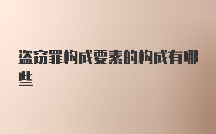 盗窃罪构成要素的构成有哪些